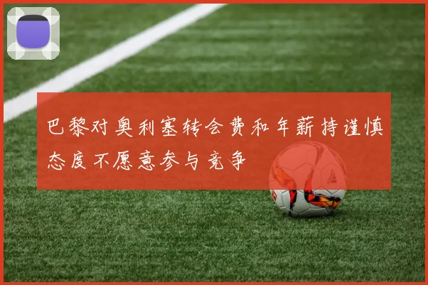 巴黎对奥利塞转会费和年薪持谨慎态度不愿意参与竞争