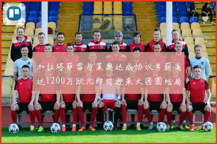 加拉塔萨雷与莱奥达成协议年薪高达1200万欧元即将迎来大团圆结局