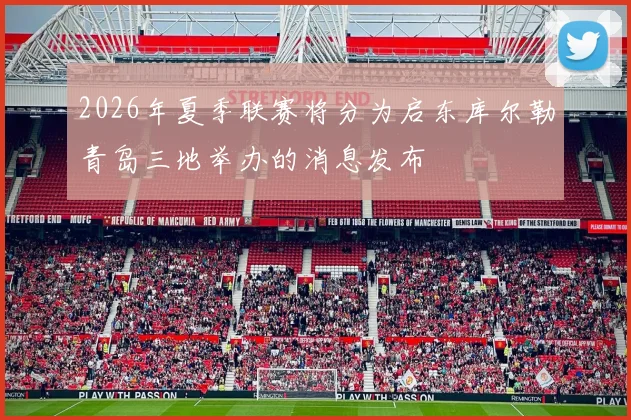 2026年夏季联赛将分为启东库尔勒青岛三地举办的消息发布